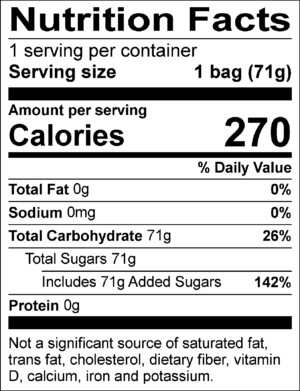 Nutrition Facts: 1 servings per container. Serving size 1 Bag (71g). Calories: 270 per serving. Total Fat: 0g (0%) per serving. Total Fat: 0g (0%). Sodium: 0mg (0%) per serving. Total Carbohydrate: 71g (26%) per serving. Total Sugars: 71g per servings; Includes Added Sugars: 71g (142%) per serving. Protein: 0g per serving.
