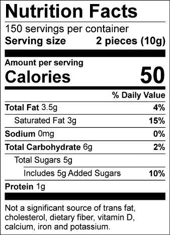 Nutrition Facts: 150 servings per container. Serving size: 2 pieces (10g). Calories: 50. Total Fat: 3.5g (4%). Saturated Fat: 3g (15%). Sodium: 0mg (0%). Total Carbohydrate: 6g (2%). Total Sugars: 5g, includes 5g of added sugars (10%). Protein: 1g. Not a significant source of trans fat, cholesterol, dietary fiber, vitamin D, calcium, iron, and potassium.