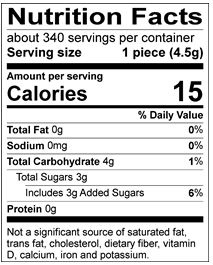 Nutrition Facts Servings per container: About 340, Serving size: 1 piece (4.5g), Amount per serving: Calories 15, Total Fat 0g (0% DV), Sodium 0mg (0% DV), Total Carbohydrate 4g (1% DV), Total Sugars 3g (Includes 3g Added Sugars, 6% DV), Protein 0g. Not a significant source of saturated fat, trans fat, cholesterol, dietary fiber, vitamin D, calcium, iron and potassium. 