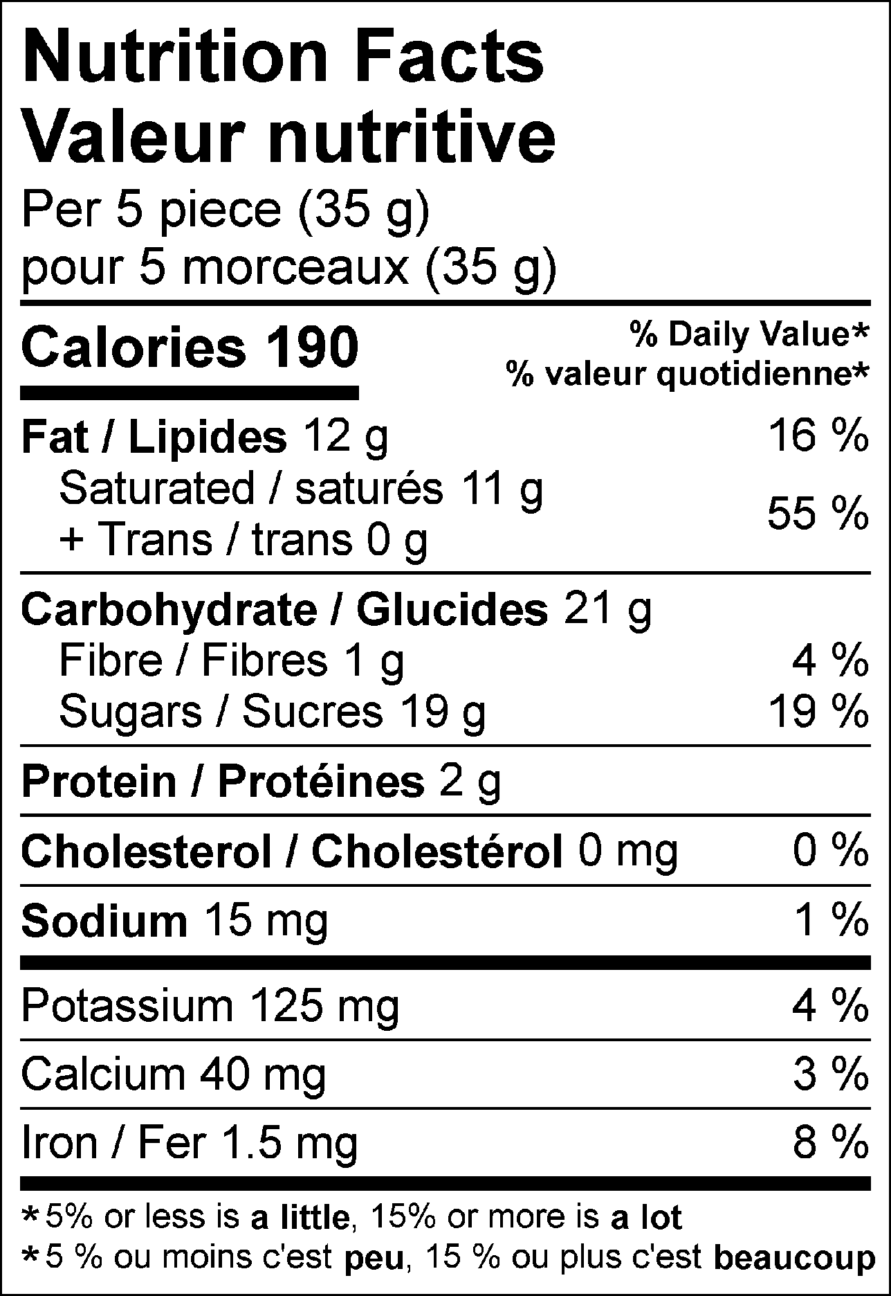 Nutrition Facts: 5 servings per container. Serving size: 5 pieces (35g). Calories: 200. Total Fat: 13g (17%). Saturated Fat: 10g (50%). Trans Fat: 0g. Total Carbohydrates: 20g (20%). Sugars: 20g. Protein: 0g. Potassium: 125mg (3%). Calcium: 40mg (3%). Not a significant source of fibre, cholesterol, sodium or iron.