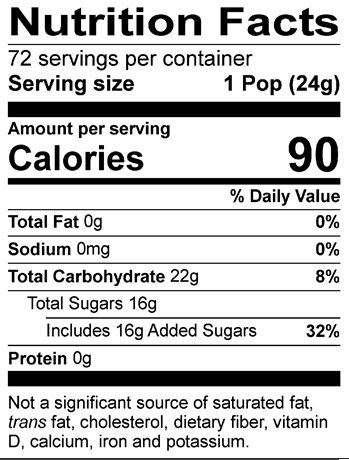 Nutrition Facts Servings per container: 72, Serving size: 1 Pop (24g), Amount per serving: Calories 90, Total Fat 0g (0% DV), Sodium 0mg (0% DV), Total Carbohydrate 22g (8% DV), Total Sugars 16g (Includes 16g Added Sugars, 32% DV), Protein 0g. Not a significant source of saturated fat, trans fat, cholesterol, dietary fiber, vitamin D, calcium, iron and potassium. % DV = % Daily Value.