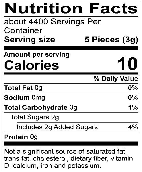 Nutrition Facts: about 4400 servings per container. Serving size: 5 Pieces (3g). Calories: 10. Total Fat: 0g (0%). Sodium: 0mg (0%). Total Carbohydrate: 3g (1%). Total Sugars: 2g, includes 2g of added sugars (4%). Protein: 0g. Not a significant source of saturated fat, trans fat, cholesterol, dietary fiber, vitamin D, calcium, iron, and potassium.