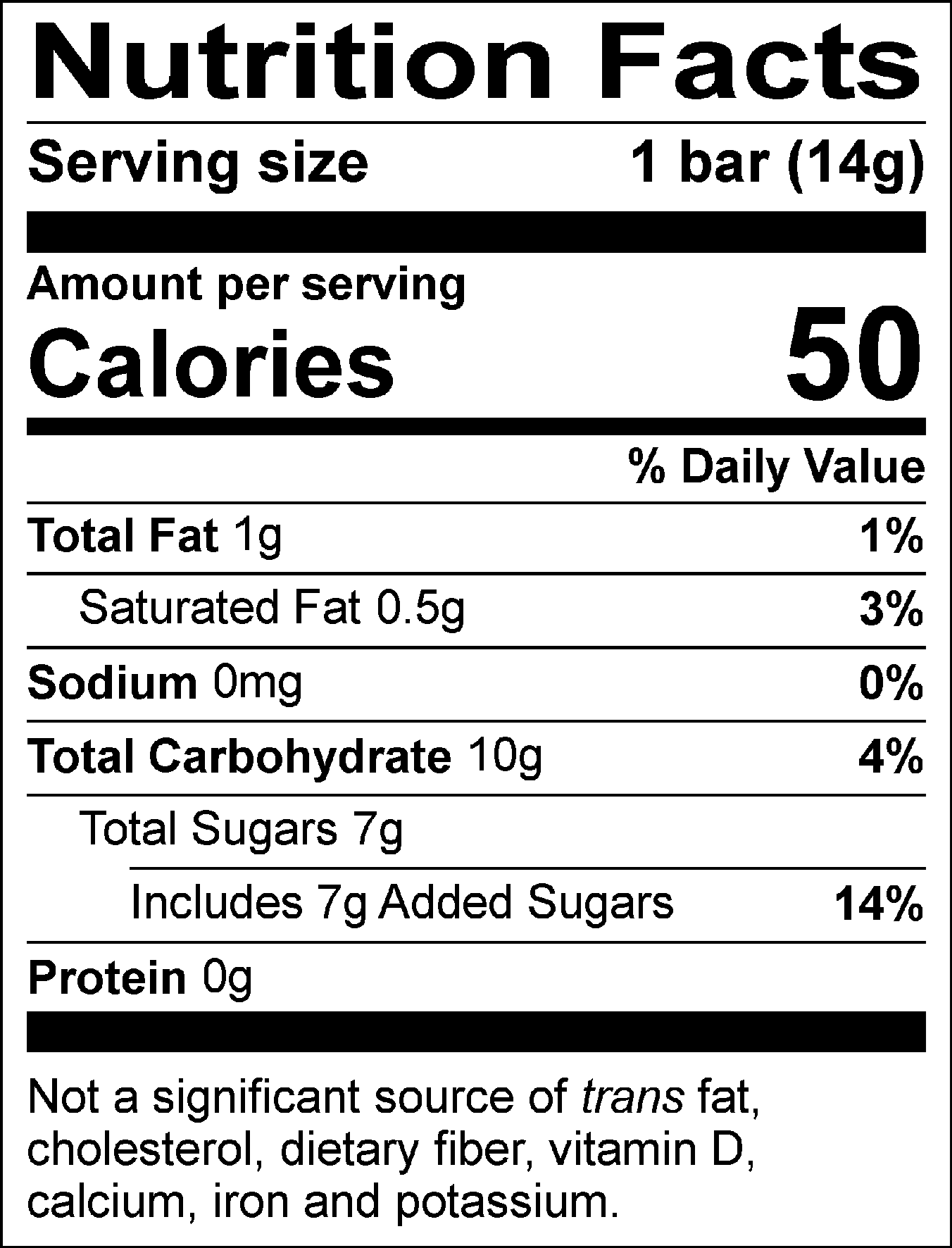 Nutrition Facts Serving size: 1 bar (14g), Amount per serving: Calories 50, Total Fat 1g (1% DV), Saturated Fat 0.5g (3% DV), Sodium 0mg (0% DV), Total Carbohydrate 10g (4% DV), Total Sugars 7g (Includes 7g Added Sugars, 14% DV), Protein 0g. Not a significant source of trans fat, cholesterol, dietary fiber, vitamin D, calcium, iron and potassium. % DV = % Daily Value.