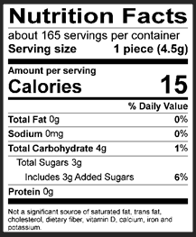 Nutrition Facts Servings per container: About 165, Serving size: 1 piece (4.5g), Amount per serving: Calories 15, Total Fat 0g (0% DV), Sodium 0mg (0% DV), Total Carbohydrate 4g (1% DV), Total Sugars 3g (Includes 3g Added Sugars, 6% DV), Protein 0g. Not a significant source of saturated fat, trans fat, cholesterol, dietary fiber, vitamin D, calcium, iron and potassium. 