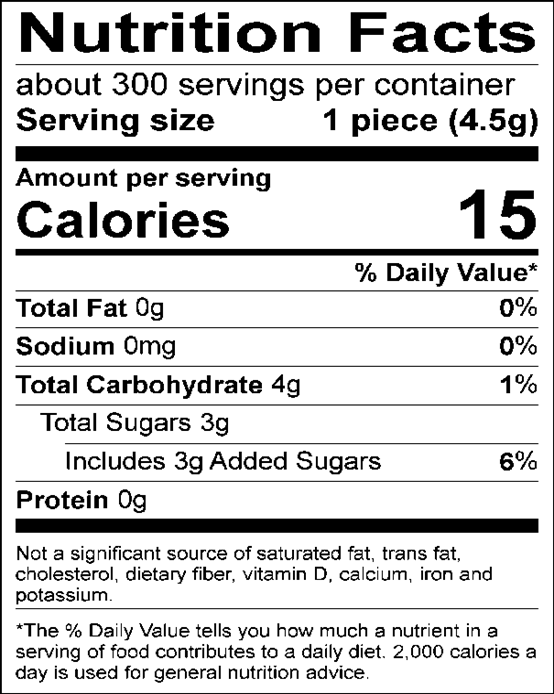 Nutrition Facts Servings per container: About 300, Serving size: 1 piece (4.5g), Amount per serving: Calories 15, Total Fat 0g (0% DV), Sodium 0mg (0% DV), Total Carbohydrate 4g (1% DV), Total Sugars 3g (Includes 3g Added Sugars, 6% DV), Protein 0g. Not a significant source of saturated fat, trans fat, cholesterol, dietary fiber, vitamin D, calcium, iron and potassium. 