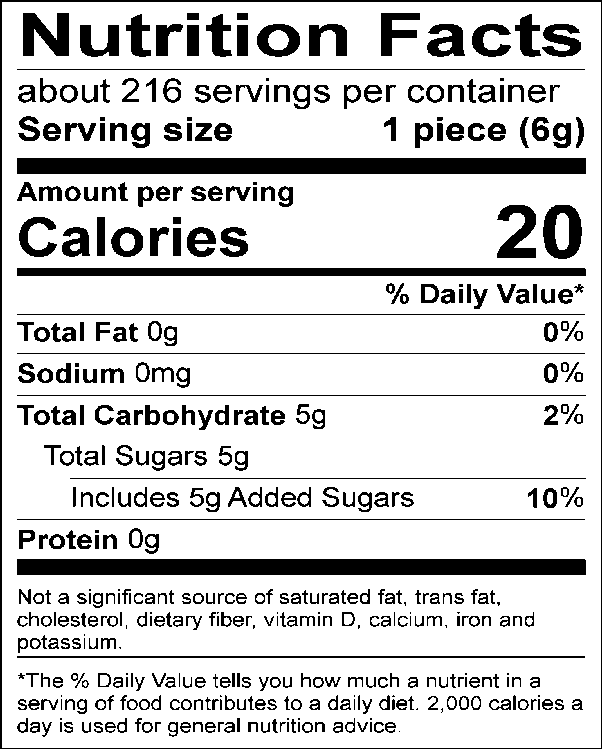 Nutrition Facts Servings per container: About 216, Serving size: 1 piece (6g), Amount per serving: Calories 20, Total Fat 0g (0% DV), Sodium 0mg (0% DV), Total Carbohydrate 5g (2% DV), Total Sugars 5g (Includes 5g Added Sugars, 10% DV), Protein 0g. Not a significant source of saturated fat, trans fat, cholesterol, dietary fiber, vitamin D, calcium, iron and potassium. 