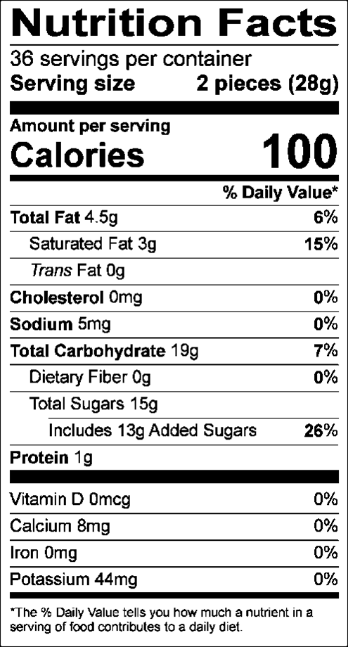 Nutrition Facts Servings per container: 5, Serving size: 2 pieces (28g), Amount per serving: Calories 100, Total Fat 4.5g (6% DV), Saturated Fat 3g (15% DV), Trans Fat 0g, Cholesterol 0mg (0% DV), Sodium 5mg (0% DV), Total Carbohydrate 19g (7% DV), Dietary Fiber 0g (0% DV), Total Sugars 15g (Includes 13g Added Sugars, 26% DV), Protein 1g , Vitamin D 0mcg (0% DV), Calcium 8mg (0% DV), Iron 0mg (0% DV ), Potassium 44mg (0% DV). The % Daily Value (DV) tells you how much a nutrient in a serving of food contributes to a daily diet. 2,000 calories a day is used for general nutrition advice.