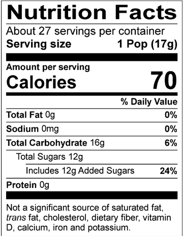 Nutrition Facts Servings per container: About 27, Serving size: 1 Pop (17g), Amount per serving: Calories 70, Total Fat 0g (0% DV), Sodium 0mg (0% DV), Total Carbohydrate 16g (6% DV), Total Sugars 12g (Includes 12g Added Sugars, 24% DV), Protein 0g. Not a significant source of saturated fat, trans fat, cholesterol, dietary fiber, vitamin D, calcium, iron and potassium. % DV = % Daily Value.