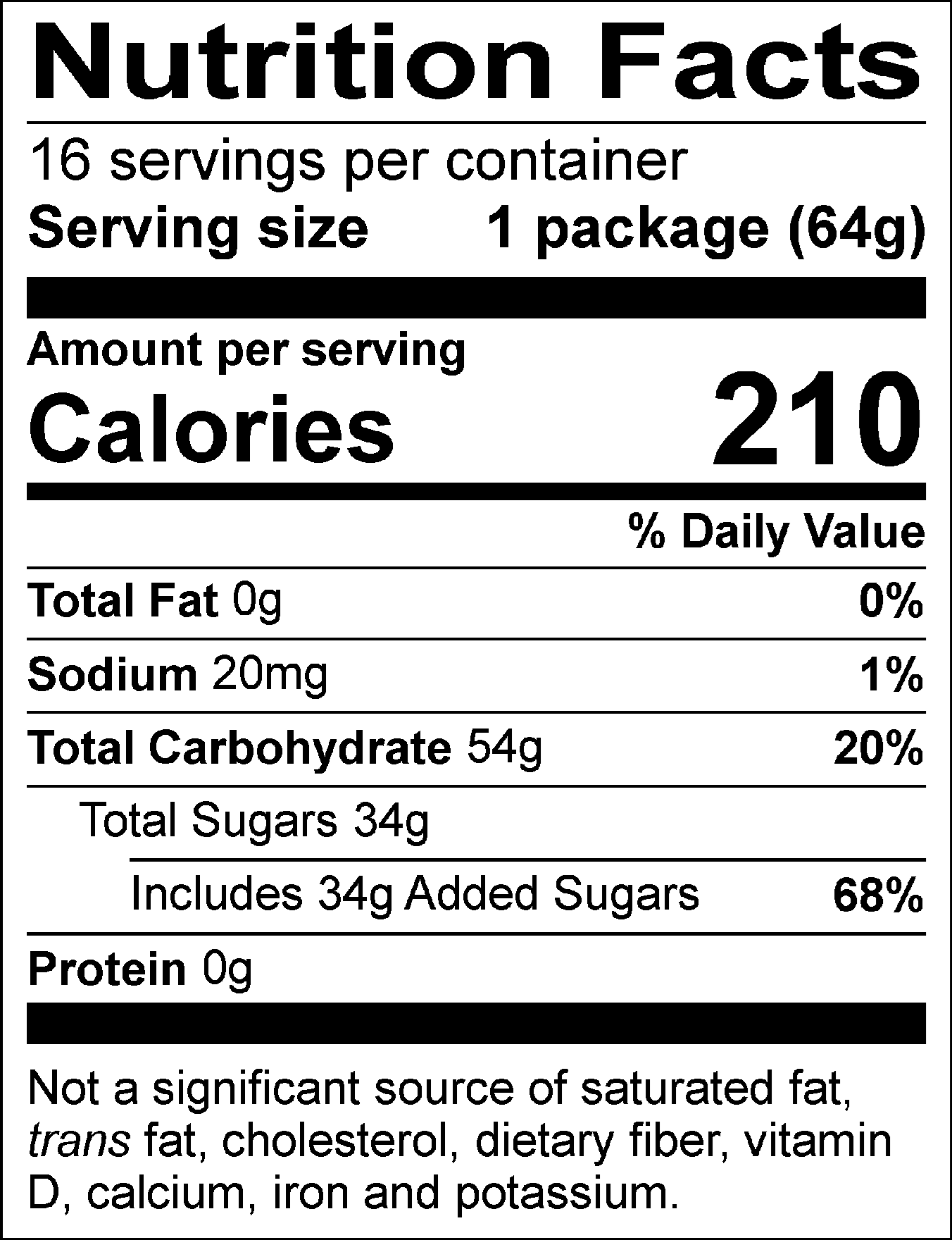 Nutrition Facts Servings per container: 16, Serving size: 1 package (64g), Amount per serving: Calories 210 , Total Fat 0g (0% DV), Sodium 20mg (1% DV), Total Carbohydrate 54g (20% DV), Total Sugars 34g (Includes 34g Added Sugars, 68% DV), Protein 0g. Not a significant source of saturated fat, trans fat, cholesterol, dietary fiber, vitamin D, calcium, iron and potassium. % DV = % Daily Value.