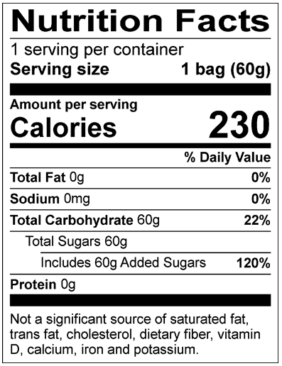 Nutrition Facts Serving per container: 1, Serving size: 1 bag (60g), Amount per serving: Calories 230, Total Fat 0g (0% DV), Sodium 0mg (0% DV), Total Carbohydrate 60g (22% DV), Total Sugars 60g (Includes 60g Added Sugars, 120% DV), Protein 0g. Not a significant source of saturated fat, trans fat, cholesterol, dietary fiber, vitamin D, calcium, iron and potassium. % DV = % Daily Value.